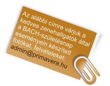 Az alábbi címre várjuk a kedves zenehallgatók által a BACH-születésnap eseményein készített fotókat, felvételeket: admin@primavera.hu