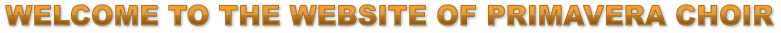 WELCOME TO THE WEBSITE OF PRIMAVERA CHOIR WELCOME TO THE WEBSITE OF PRIMAVERA CHOIR WELCOME TO THE WEBSITE OF PRIMAVERA CHOIR